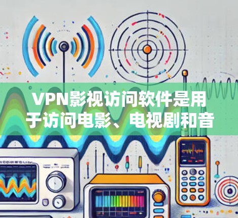 VPN影视访问软件是用于访问电影、电视剧和音乐等在线内容的网络软件，主要分为免费和付费两类，同时分为国内和国外的不同版本。以下是对这些软件的详细介绍