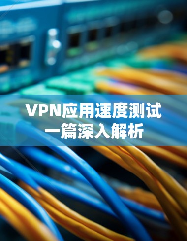 VPN应用速度测试一篇深入解析