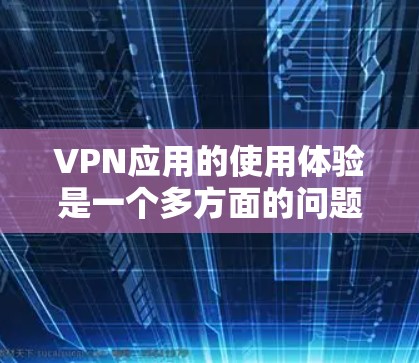 VPN应用的使用体验是一个多方面的问题，涉及技术、安全性和用户体验。以下是对VPN应用使用体验的详细分析