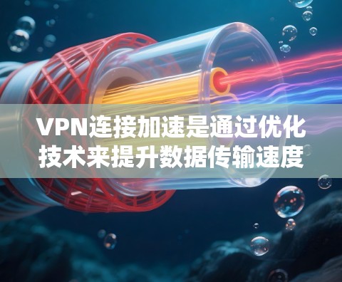 VPN连接加速是通过优化技术来提升数据传输速度和安全性的一种方法。以下是关于VPN连接加速的详细分析