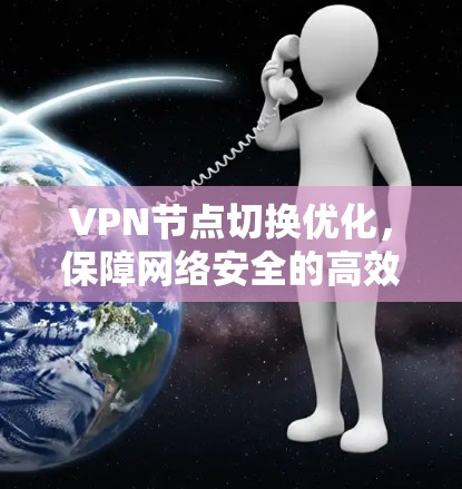 VPN节点切换优化,保障网络安全的高效解决方案 VPN节点切换优化,保障网络安全的高效解决方案