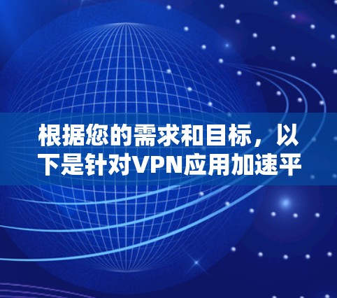 根据您的需求和目标,以下是针对VPN应用加速平台的详细分析和推荐 根据您的需求和目标,以下是针对VPN应用加速平台的详细分析和推荐