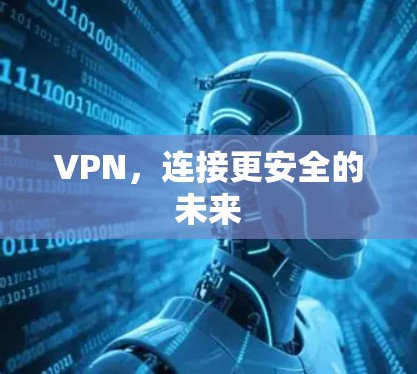 VPN,连接更安全的未来 VPN,连接更安全的未来