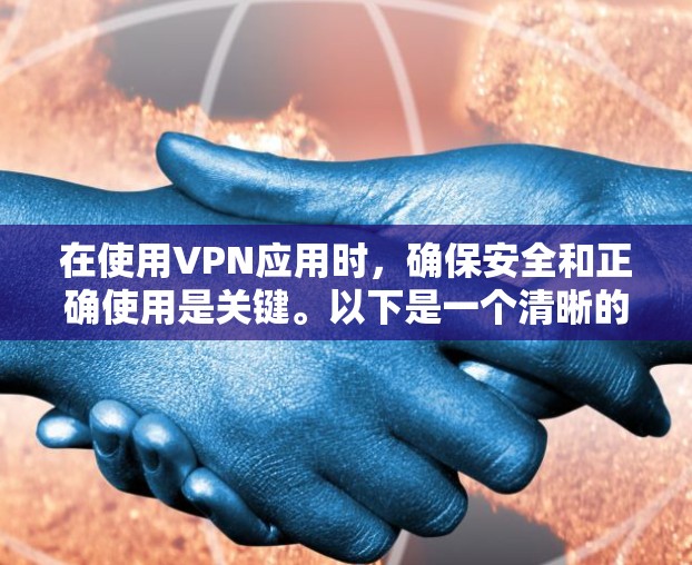 在使用VPN应用时,确保安全和正确使用是关键。以下是一个清晰的步骤指南,帮助你安全地使用VPN 在使用VPN应用时,确保安全和正确使用是关键。以下是一个清晰的步骤指南,帮助你安全地使用VPN