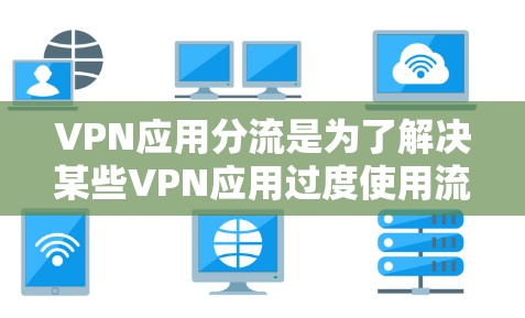 VPN应用分流是为了解决某些VPN应用过度使用流量导致的网络资源浪费、流量压力以及用户安全问题的一种分隔方法。以下是VPN应用分流的主要内容和方法