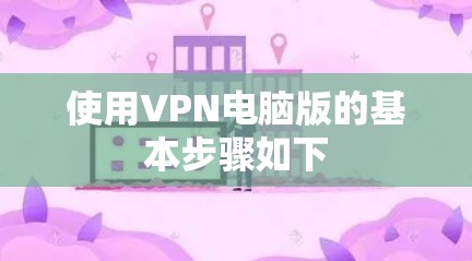使用VPN电脑版的基本步骤如下 使用VPN电脑版的基本步骤如下