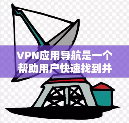 VPN应用导航是一个帮助用户快速找到并下载推荐的VPN应用的工具。以下是关于VPN应用导航的详细介绍 VPN应用导航是一个帮助用户快速找到并下载推荐的VPN应用的工具。以下是关于VPN应用导航的详细介绍
