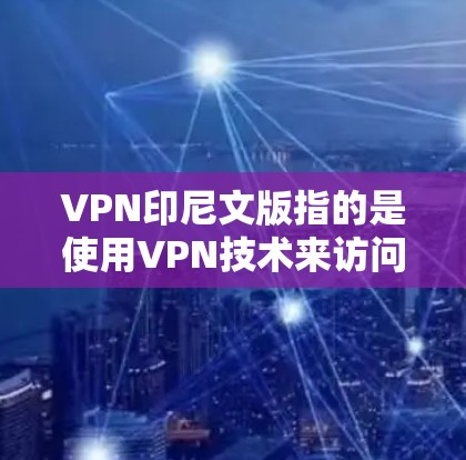 VPN印尼文版指的是使用VPN技术来访问印尼地区的互联网服务。印尼作为主权国家,拥有自己的互联网和网络基础设施,因此可能存在一些 VPN 服务,特别是在印尼境内 VPN印尼文版指的是使用VPN技术来访问印尼地区的互联网服务。印尼作为主权国家,拥有自己的互联网和网络基础设施,因此可能存在一些 VPN 服务,特别是在印尼境内