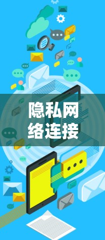 隐私网络连接,构建数字空间的边界 隐私网络连接,构建数字空间的边界