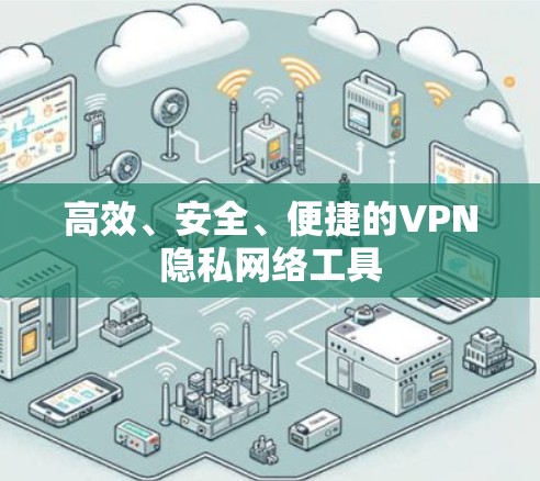 高效、安全、便捷的VPN隐私网络工具 高效、安全、便捷的VPN隐私网络工具