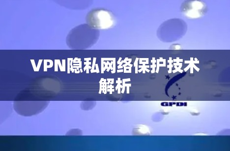 VPN隐私网络保护技术解析 VPN隐私网络保护技术解析
