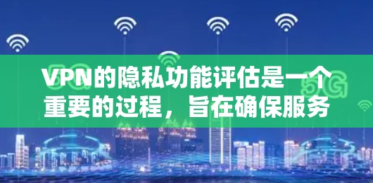 VPN的隐私功能评估是一个重要的过程,旨在确保服务的合规性和用户数据的安全性。以下是VPN隐私功能评估的关键点和步骤 VPN的隐私功能评估是一个重要的过程,旨在确保服务的合规性和用户数据的安全性。以下是VPN隐私功能评估的关键点和步骤