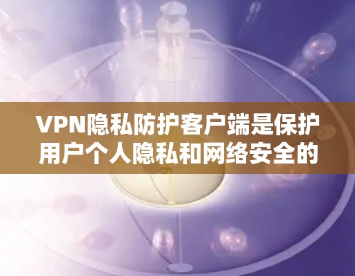 VPN隐私防护客户端是保护用户个人隐私和网络安全的重要工具,它通过多种功能和设置来确保数据和网络资源的安全。以下是对该主题的分步解释 VPN隐私防护客户端是保护用户个人隐私和网络安全的重要工具,它通过多种功能和设置来确保数据和网络资源的安全。以下是对该主题的分步解释
