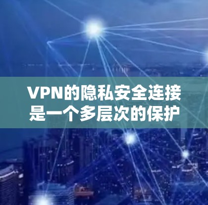 VPN的隐私安全连接是一个多层次的保护体系,旨在确保用户在使用互联网时的隐私不受侵犯。以下是对该主题的详细总结 VPN的隐私安全连接是一个多层次的保护体系,旨在确保用户在使用互联网时的隐私不受侵犯。以下是对该主题的详细总结