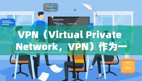 VPN(Virtual Private Network,VPN)作为一种加密技术,确实具有重要的应用价值。以下是对其使用的一些关键点总结 VPN(Virtual Private Network,VPN)作为一种加密技术,确实具有重要的应用价值。以下是对其使用的一些关键点总结