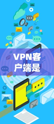 VPN客户端是用于在移动设备上部署的VPN应用程序，旨在帮助用户在移动端安全连接到网络。以下是关于VPN客户端的一些关键信息和使用指南