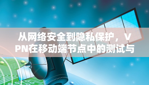 从网络安全到隐私保护，VPN在移动端节点中的测试与优化