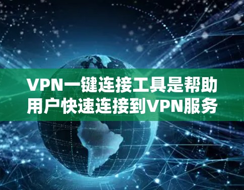 VPN一键连接工具是帮助用户快速连接到VPN服务的工具，可以是手机应用、软件或网页版。以下是使用VPN一键连接工具的简单步骤和一些常见问题的解决方案