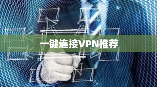一键连接VPN推荐 一键连接VPN推荐