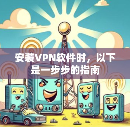 安装VPN软件时,以下是一步步的指南 安装VPN软件时,以下是一步步的指南