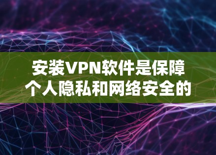 安装VPN软件是保障个人隐私和网络安全的重要步骤。以下是一步步的指南,帮助你成功安装和使用VPN 安装VPN软件是保障个人隐私和网络安全的重要步骤。以下是一步步的指南,帮助你成功安装和使用VPN