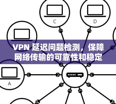 VPN 延迟问题检测,保障网络传输的可靠性和稳定性 VPN 延迟问题检测,保障网络传输的可靠性和稳定性