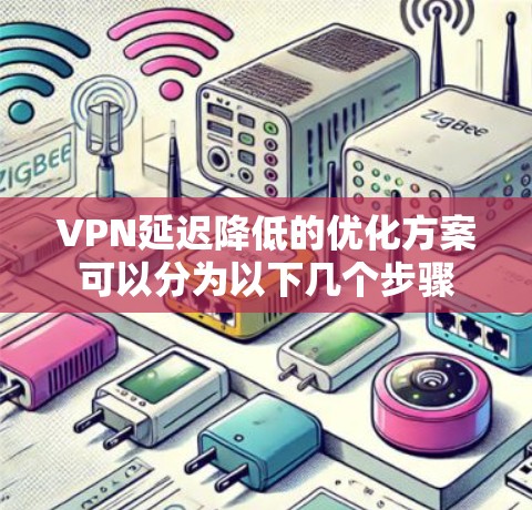 VPN延迟降低的优化方案可以分为以下几个步骤 VPN延迟降低的优化方案可以分为以下几个步骤