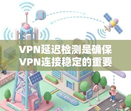 VPN延迟检测是确保VPN连接稳定的重要步骤。以下是详细的学习计划 VPN延迟检测是确保VPN连接稳定的重要步骤。以下是详细的学习计划