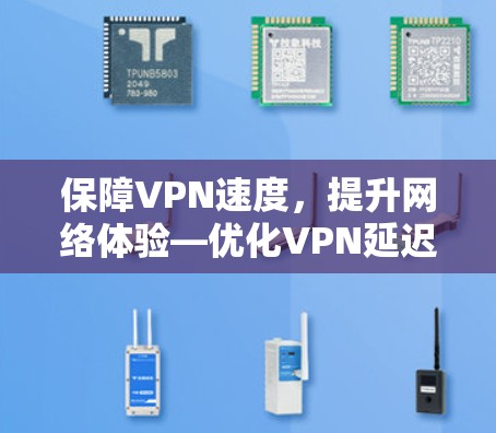 保障VPN速度,提升网络体验—优化VPN延迟优化方案 保障VPN速度,提升网络体验—优化VPN延迟优化方案