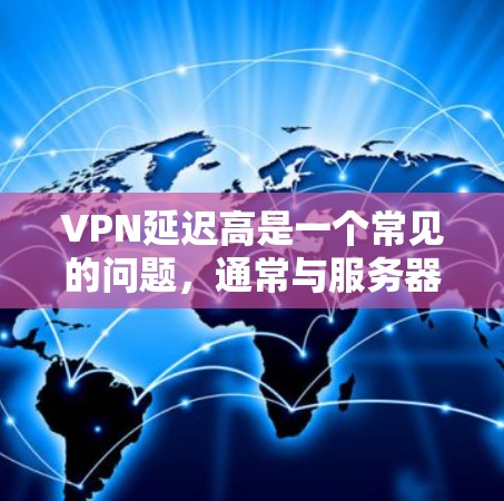 VPN延迟高是一个常见的问题,通常与服务器不稳定、网络连接慢、用户设置不正确等原因有关。以下是一些建议和解决方案,帮助你解决VPN延迟的问题 VPN延迟高是一个常见的问题,通常与服务器不稳定、网络连接慢、用户设置不正确等原因有关。以下是一些建议和解决方案,帮助你解决VPN延迟的问题