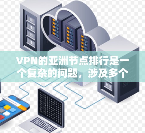 VPN的亚洲节点排行是一个复杂的问题，涉及多个因素。以下是对 VPN 在亚洲地区的分析和评估