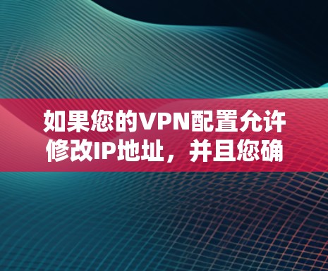 如果您的VPN配置允许修改IP地址，并且您确实需要修改IP地址，以下是一些步骤和建议