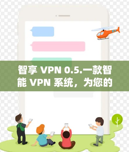 智享 VPN 0.5.一款智能 VPN 系统,为您的网络安全保驾护航 智享 VPN 0.5.一款智能 VPN 系统,为您的网络安全保驾护航