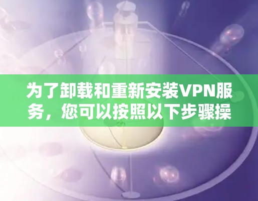 为了卸载和重新安装VPN服务，您可以按照以下步骤操作
