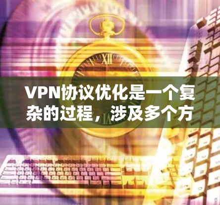VPN协议优化是一个复杂的过程，涉及多个方面，包括协议选择、防火墙配置、安全配置、DNS优化以及网络防护等。以下是一些优化VPN协议的关键点和建议