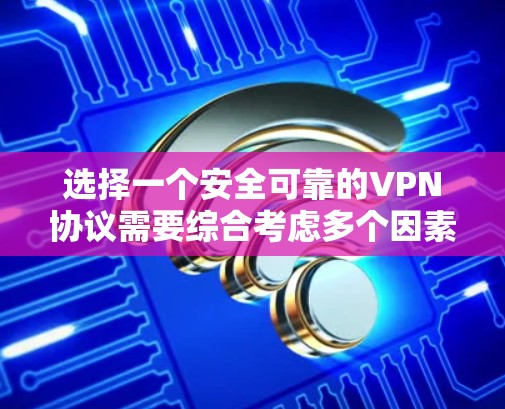 选择一个安全可靠的VPN协议需要综合考虑多个因素，以下是一步步的技巧指南
