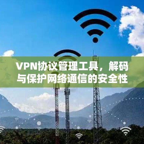 VPN协议管理工具,解码与保护网络通信的安全性 VPN协议管理工具,解码与保护网络通信的安全性