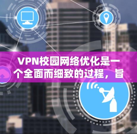 VPN校园网络优化是一个全面而细致的过程,旨在确保网络安全、流畅和稳定。以下是优化校园网络的具体步骤和建议 VPN校园网络优化是一个全面而细致的过程,旨在确保网络安全、流畅和稳定。以下是优化校园网络的具体步骤和建议