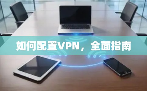 如何配置VPN,全面指南 如何配置VPN,全面指南