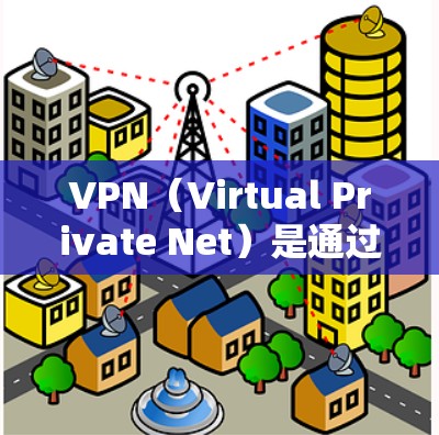 VPN（Virtual Private Net）是通过网络连接多个网站，为用户提供安全的、专业化的网络服务。以下是几种常见的VPN类型及其特点，供您参考