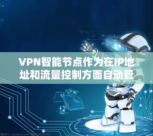 VPN智能节点作为在IP地址和流量控制方面自动管理的设备,具有重要的安全和效率作用,但同时也面临过载、隐私泄露和资源消耗等问题。以下是对VPN智能节点的详细分析和解决方案 VPN智能节点作为在IP地址和流量控制方面自动管理的设备,具有重要的安全和效率作用,但同时也面临过载、隐私泄露和资源消耗等问题。以下是对VPN智能节点的详细分析和解决方案
