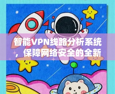 智能VPN线路分析系统,保障网络安全的全新解决方案 智能VPN线路分析系统,保障网络安全的全新解决方案