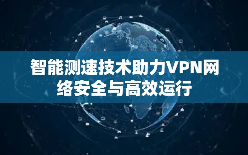 智能测速技术助力VPN网络安全与高效运行 智能测速技术助力VPN网络安全与高效运行