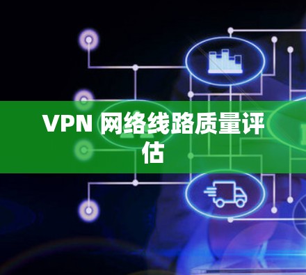 VPN 网络线路质量评估 VPN 网络线路质量评估
