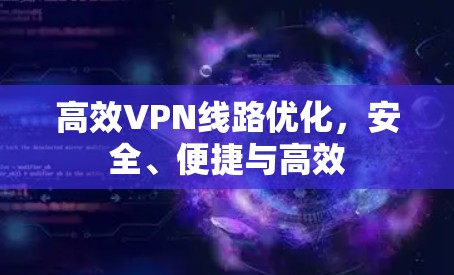 高效VPN线路优化,安全、便捷与高效 高效VPN线路优化,安全、便捷与高效