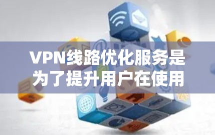 VPN线路优化服务是为了提升用户在使用VPN时的用户体验,确保网络连接的稳定性和可靠性。以下是一些具体的优化措施和步骤 VPN线路优化服务是为了提升用户在使用VPN时的用户体验,确保网络连接的稳定性和可靠性。以下是一些具体的优化措施和步骤