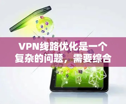 VPN线路优化是一个复杂的问题,需要综合考虑多个因素,包括技术、设备、安全性和用户需求等。以下是一些优化VPN线路的建议 VPN线路优化是一个复杂的问题,需要综合考虑多个因素,包括技术、设备、安全性和用户需求等。以下是一些优化VPN线路的建议