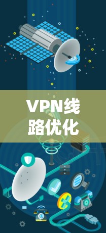 VPN线路优化方案,技术突破与用户体验提升 VPN线路优化方案,技术突破与用户体验提升