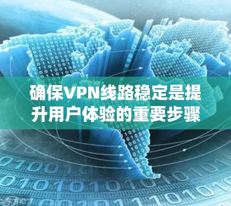 确保VPN线路稳定是提升用户体验的重要步骤。以下是一些系统性方法,帮助您实现VPN的稳定 确保VPN线路稳定是提升用户体验的重要步骤。以下是一些系统性方法,帮助您实现VPN的稳定