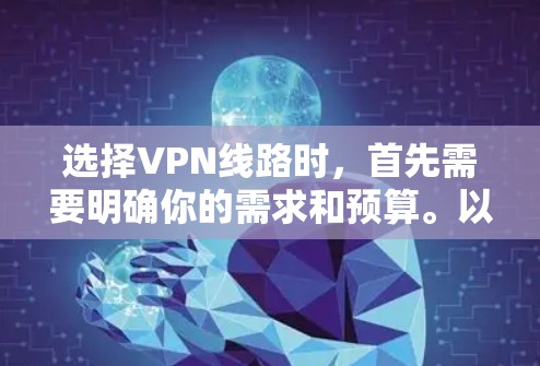 选择VPN线路时,首先需要明确你的需求和预算。以下是一些推荐的VPN软件和推荐线路,供你参考 选择VPN线路时,首先需要明确你的需求和预算。以下是一些推荐的VPN软件和推荐线路,供你参考